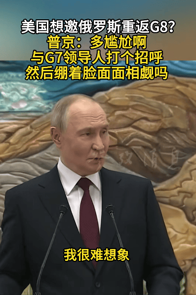 皇冠信用網平台_美国想邀俄罗斯重返G8？普京：多尴尬啊皇冠信用網平台，与G7领导人打个招呼，然后绷着脸面面相觑吗